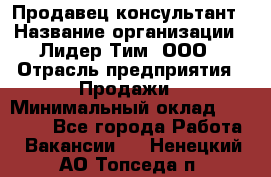 Продавец-консультант › Название организации ­ Лидер Тим, ООО › Отрасль предприятия ­ Продажи › Минимальный оклад ­ 14 000 - Все города Работа » Вакансии   . Ненецкий АО,Топседа п.